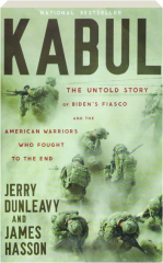 KABUL: The Untold Story Of Biden's Fiasco and the American Warriors Who Fought to the End
