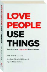 LOVE PEOPLE, USE THINGS: Because the Opposite Never Works