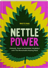 NETTLE POWER: Forage, Feast & Nourish Yourself with This Remarkable Healing Plant