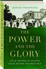 THE POWER AND THE GLORY: Life in the English Country House Before the Great War