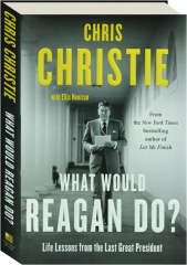 WHAT WOULD REAGAN DO? Life Lessons from the Last Great President