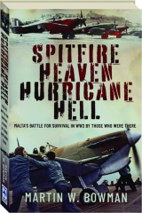 SPITFIRE HEAVEN-HURRICANE HELL: Malta's Battle for Survival in WW2 by Those Who Were There