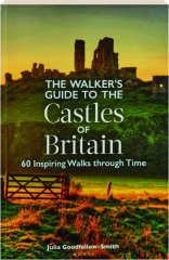 THE WALKER'S GUIDE TO THE CASTLES OF BRITAIN: 60 Inspiring Walks Through Time
