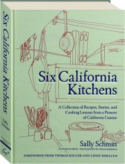 SIX CALIFORNIA KITCHENS: A Collection of Recipes, Stories, and Cooking Lessons from a Pioneer of California Cuisine
