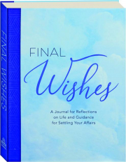 FINAL WISHES: A Journal for Reflections on Life and Guidance for Settling Your Affairs