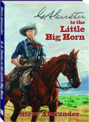 G.A. CUSTER TO THE LITTLE BIG HORN