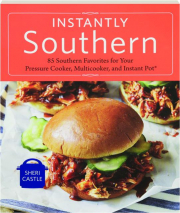 INSTANTLY SOUTHERN: 85 Southern Favorites for Your Pressure Cooker, Multicooker, and Instant Pot