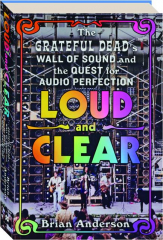 LOUD AND CLEAR: The Grateful Dead's Wall of Sound and the Quest for Audio Perfection