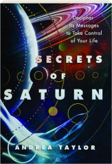 SECRETS OF SATURN: Decipher Its Messages to Take Control of Your Life