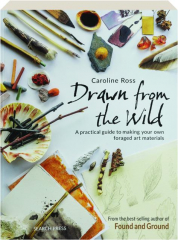 DRAWN FROM THE WILD: A Practical Guide to Making Your Own Foraged Art Materials