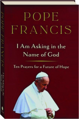 I AM ASKING IN THE NAME OF GOD: Ten Prayers for a Future of Hope