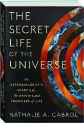 THE SECRET LIFE OF THE UNIVERSE: An Astrobiologist's Search for the Origins and Frontiers of Life