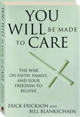 YOU WILL BE MADE TO CARE: The War on Faith, Family, and Your Freedom to Believe