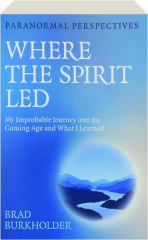 PARANORMAL PERSPECTIVES: Where the Spirit Led--My Improbable Journey into the Coming Age and What I Learned