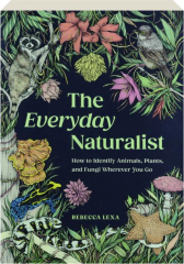 THE EVERYDAY NATURALIST: How to Identify Animals, Plants, and Fungi Wherever You Go