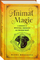 ANIMAL MAGIC: A Handbook of Mystical Energies and Enchantment