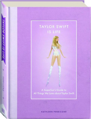 TAYLOR SWIFT IS LIFE: A Superfan's Guide to All Things We Love About Taylor Swift