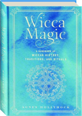 WICCA MAGIC: A Handbook of Wiccan History, Traditions, and Rituals