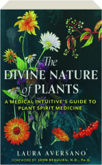 THE DIVINE NATURE OF PLANTS: A Medical Intuitive's Guide to Plant Spirit Medicine