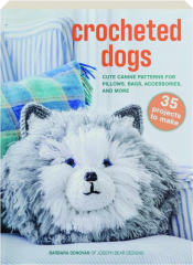 CROCHETED DOGS: Cute Canine Patterns for Pillows, Bags, Accessories, and More