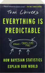 EVERYTHING IS PREDICTABLE: How Bayesian Statistics Explain Our World