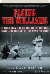 FACING TED WILLIAMS: Players from the Golden Age of Baseball Recall the Greatest Hitter Who Ever Lived