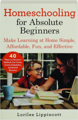 HOMESCHOOLING FOR ABSOLUTE BEGINNERS: Make Learning at Home Simple, Affordable, Fun, and Effective