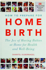 HOW TO PREPARE FOR HOME BIRTH: The Joy of Having Babies at Home for Health and Well-Being
