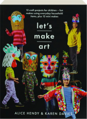 LET'S MAKE ART: 12 Craft Projects for Children--Fun Makes Using Everyday Household Items, Plus 12 Mini Makes