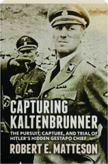 CAPTURING KALTENBRUNNER: The Pursuit, Capture, and Trial of Hitler's Hidden Gestapo Chief