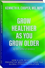 GROW HEALTHIER AS YOU GROW OLDER BY THE FATHER OF AEROBICS
