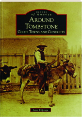 AROUND TOMBSTONE: Ghost Towns and Gunfights--Images of America
