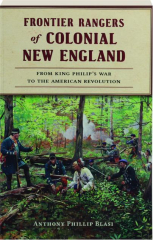 FRONTIER RANGERS OF COLONIAL NEW ENGLAND: From King Philip's War to the American Revolution