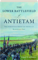 THE LOWER BATTLEFIELD OF ANTIETAM: The Forgotten Front of America's Bloodiest Day