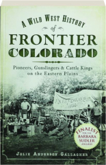 A WILD WEST HISTORY OF FRONTIER COLORADO: Pioneers, Gunslingers & Cattle Kings on the Eastern Plains