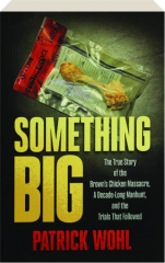 SOMETHING BIG: The True Story of the Brown's Chicken Massacre, A Decade-Long Manhunt, and the Trials That Followed
