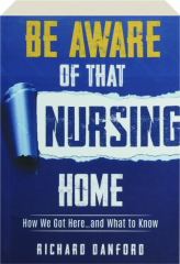 BE AWARE OF THAT NURSING HOME: How We Got Here...and What to Know
