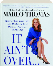IT AIN'T OVER TILL IT'S OVER: Reinventing Your Life and Realizing Your Dreams Anytime, at Any Age