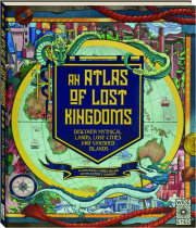 AN ATLAS OF LOST KINGDOMS: Discover Mythical Lands, Lost Cities and Vanished Islands