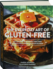 THE EVERYDAY ART OF GLUTEN-FREE: 125 Savory and Sweet Recipes Using 6 Fail-Proof Flour Blends