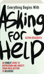 EVERYTHING BEGINS WITH ASKING FOR HELP: An Honest Guide to Depression and Anxiety, from Rock Bottom to Recovery