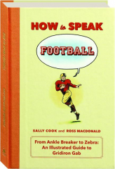 HOW TO SPEAK FOOTBALL: From Ankle Breaker to Zebra--An Illustrated Guide to Gridiron Gab