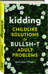 KIDDING: Childlike Solutions to Bullsh*t Adult Problems