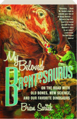 MY BELOVED BRONTOSAURUS: On the Road with Old Bones, New Science, and Our Favorite Dinosaurs