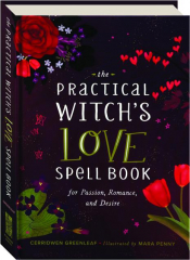THE PRACTICAL WITCH'S LOVE SPELL BOOK: For Passion, Romance, and Desire