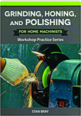 GRINDING, HONING, & POLISHING FOR HOME MACHINISTS: Workshop Practice Series