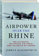 AIRPOWER OVER THE RHINE: The Luftwaffe, the French Air Force, and the Battle of France