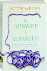 THE ANSWER TO ANXIETY: How to Break Free from the Tyranny of Anxious Thoughts and Worry