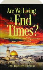 ARE WE LIVING IN THE END TIMES? Biblical Answers to 7 Questions About the Future