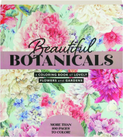 BEAUTIFUL BOTANICALS: A Coloring Book of Lovely Flowers and Gardens